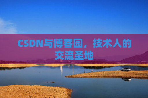 CSDN与博客园，技术人的交流圣地